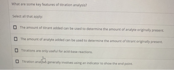 What are some key features of titration analysis? Select all that apply: The amount of titrant added can be used to determine