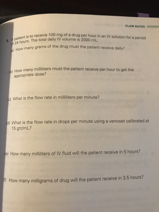 FLOW RATES 5. Apatient is to receive 100 mg of a drug per hour in an IV solution for a period e)How many grams of the drug mu