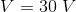 V = 30 \ V