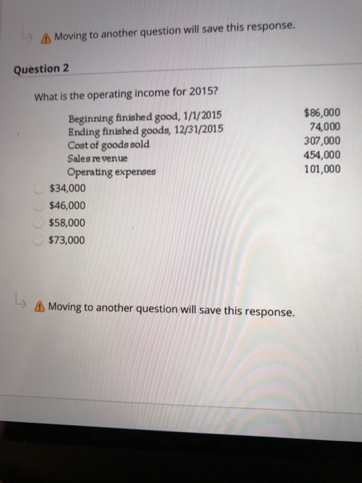 Moving to another question will save this response. Question 2 What is the operating income for 2015? $86,000 74,000 307,000