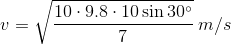 v=\sqrt {\frac {10\cdot 9.8\cdot 10\sin 30^{\circ}}{7}}\: m/s