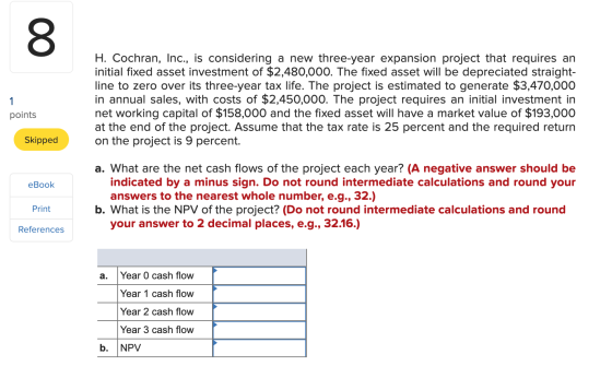 H. Cochran, Inc., is considering a new three-year expansion project that requires an initial fixed asset investment of $2.480