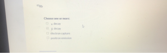 62Rb Choose one or more: a decay B decay electron capture positron emission