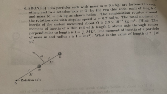 6. (BONUS) Two particles each with mass m = 0.4 kg, are fastened to each other, and to a rotation axis at O, by the two thin