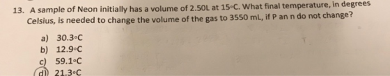 13. A sample of Neon initially has a volume of 2.50L at 15°C. What final temperature, in degrees Celsius, is needed to change