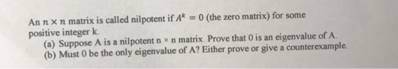 An n x n matrix is called nilpotent if Ak = 0 (the zero matrix) for some positive integer k. (a) Suppose A is a nilpotent nxn