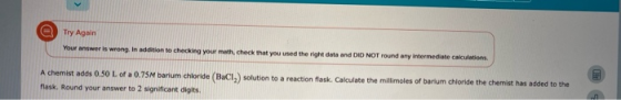 Try Again Your answer is wrong. In addition to checking your math, check that you used the right data and DID NOT round any i