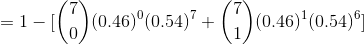 =1-[\binom{7}{0}(0.46)^{0}(0.54)^{7}+\binom{7}{1}(0.46)^{1}(0.54)^{6}]