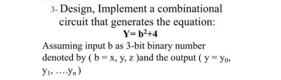 3- Design, Implement a combinational circuit that generates the equation: Y=b2+4 Assuming input b as 3-bit binary number deno