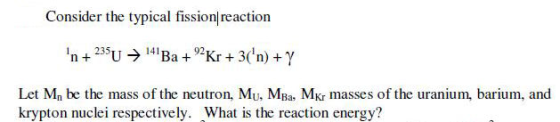 Consider the typical fission reaction n +235 + 141Ba + Kr + 3(n) + Y Let M, be the mass of the neutron, Mu, MBа, MK masses