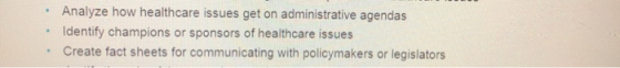 • Analyze how healthcare issues get on administrative agendas • Identify champions or sponsors of healthcare issues • Create