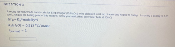 QUESTION 2 A recipe for homemade candy calls for 83 g of sugar (CH::O..) to be dissolved in 64 ml of water and heated to boil