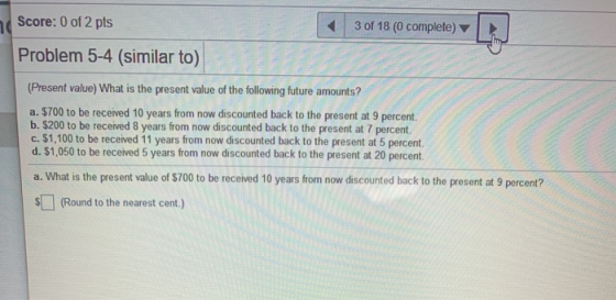 Score: 0 of 2 pts 3 of 18 (0 complete) Problem 5-4 (similar to) (Present value) What is the present value of the following fu