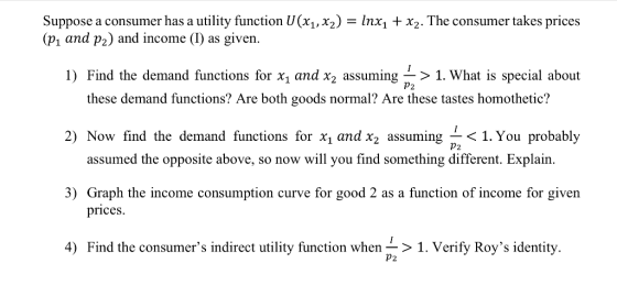 Suppose a consumer has a utility function U (x1,x2) = Inxi + x2. The consumer takes prices (p1 and p2) and income (I) as give