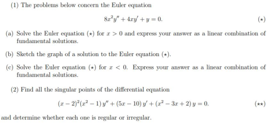 (1) The problens below conscern the Ealer eoquation (a) Solve the Euler equation ) for r > 0 and express your answer as a linear combination of fundamental solutions (b) Sketch the graph of a solution to the Euler equation () (c) Solve the Euler equation ) for a < 0. Express your answer as a linear combination of fundamental solutions (2) Find all the singular points of the differential equation ( 2)2(2 1) 5 10) y(2-3 2) y 0 and determine whether each one is regular or irregular