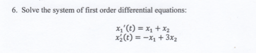 6. Solve the system of first order differential equations: x(t) = X1 + X2 x2(t)x 3x2