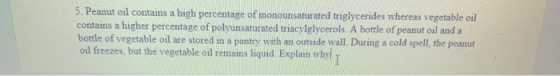 5. Peanut oil contains a high percentage of monounsaturated triglycerides whereas vegetable oil contains a higher percentage