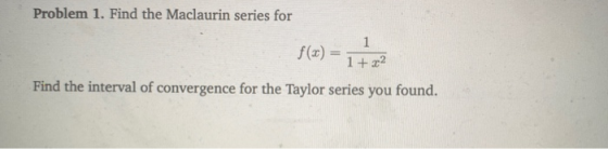 Problem 1. Find the Maclaurin series for f(x) = 172 Find the interval of convergence for the Taylor series you found.