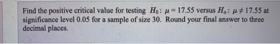 Find the positive critical value for testing Ho: u = 17.55 versus Ha: # 17.55 at significance level 0.05 for a sample of size