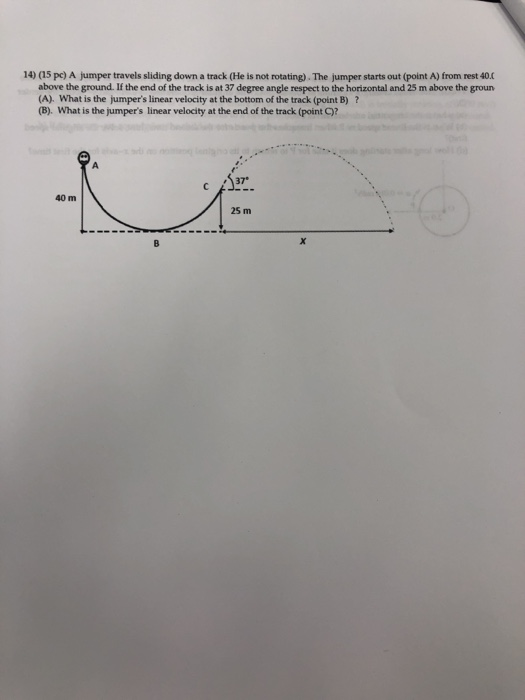 10 (15 pc) A jumper travels sliding down a track (He is not rotating). The jumper starts out (point A) from rest 40 above the