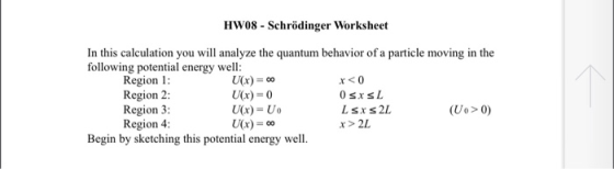 HW08 - Schrödinger Worksheet In this calculation you will analyze the quantum behavior of a particle moving in the following