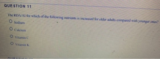 QUESTION 11 The RDNAI for which of the following nutrients is increased for older adults compared with younger ones O Sedium
