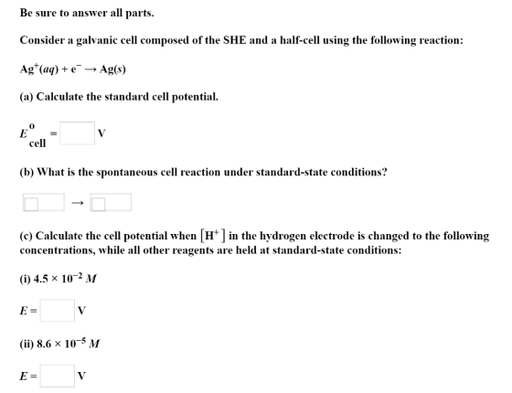 Be sure to answer all parts. Consider a galvanic cell composed of the SHE and a half-cell using the following reaction: Agt(a