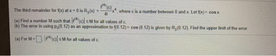 41 The third remainder for f(x) at x = 0 is R, (x) where c is a number between 0 and x Let f(x) = cos x. (a) Find a number M