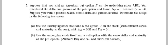 5. Suppose that you sold an American put option P on the underlying stock ABC. You calculated the delta and gamma of the put