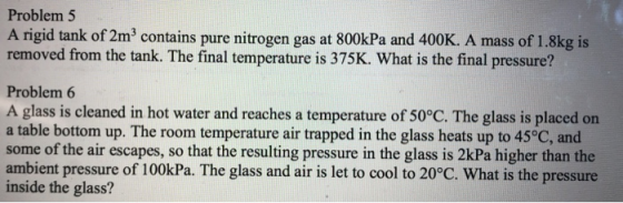 Problem 5 A rigid tank of 2m contains pure nitrogen gas at 800kPa and 400K. A mass of 1.8kg is removed from the tank. The fin