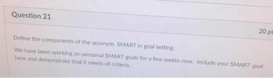 Question 21 20 pt Define the components of the acronym SMART in goal setting. e have been working on personal SMART goals for