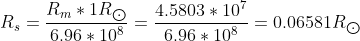 R_s = \frac{R_m * 1 R_{\bigodot }}{6.96*10^8} = \frac{4.5803*10^7}{6.96*10^8} = 0.06581R_{\bigodot }