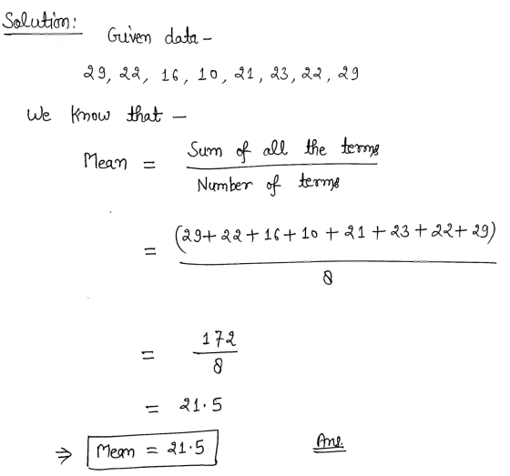 Solution: Given data- 29, 22, 16, 10, 21, 23,22,29 We know that - Mean = Sum of all the terms Number of terme (29+22+ 16+ 10