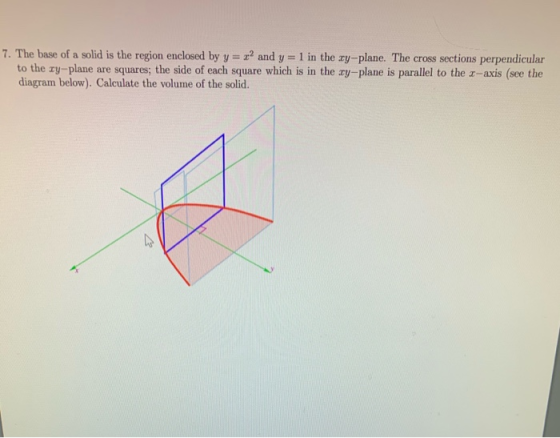 7. The base of a solid is the region enclosed by y = z2 and y = 1 in the xy-plane. The cross sections perpendicular to the xy