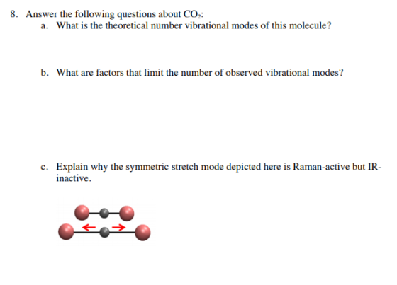 8. Answer the following questions about CO2: a. What is the theoretical number vibrational modes of this molecule? b. What ar