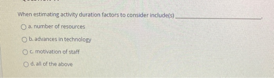 When estimating activity duration factors to consider include(s) a. number of resources Ob.advances in technology O c. motiva