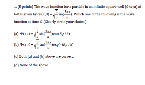 1. (5 points) The wave function for a particle in an infinite square well (0<xca) at t-o is given by: (x,0)-Finm). Which one