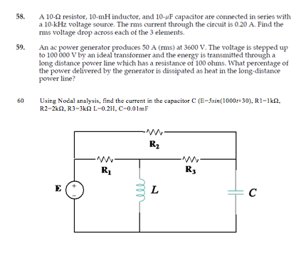 58. 59. A 10-2 resistor, 10-mH inductor, and 10-uF capacitor are connected in series with a 10-kHz voltage source. The rms cu