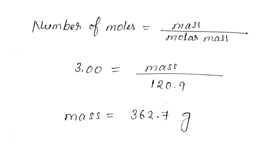 Number of moles = mass molar mass 3.00 = mass 120.9 mass = 362.7 g