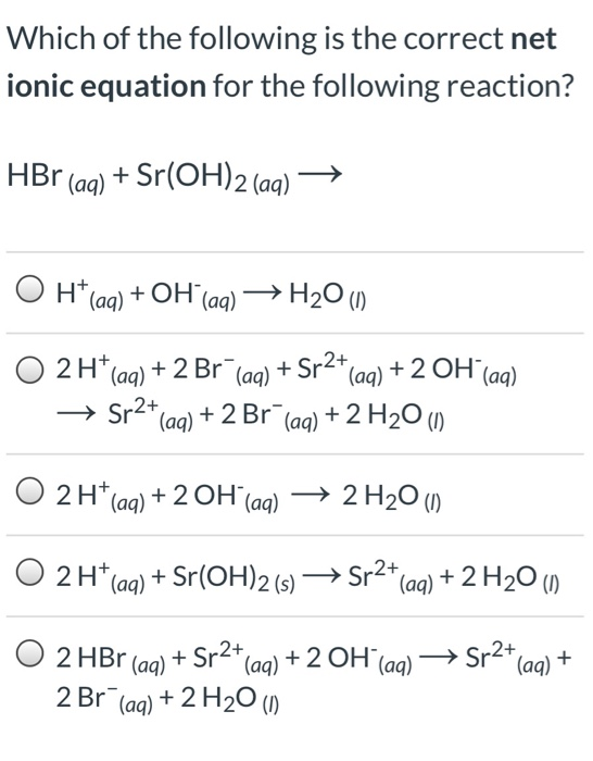 Which of the following is the correct net ionic equation for the following reaction? HBr (aq) +Sr(OH)2 (aq) + OH (aa) H (aa)