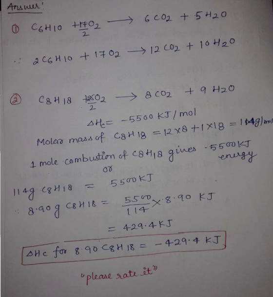 Answer! 6002 + 5420 10 C6H10 +702 2 x 12 CO2 + 10H2O .: 206H10 + 1702 2 2 C&H18 +2502 & O2 + 9 H2O He= -5500 KJ / mol Molar m