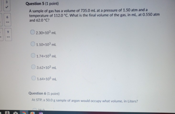 Question 5 (1 point) A sample of gas has a volume of 735.0 mL at a pressure of 1.50 atm and a temperature of 112.0 °C. What i