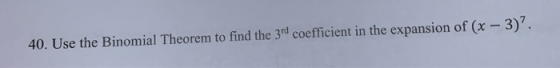 40. Use the Binomial Theorem to find the 3rd coefficient in the expansion of (x – 3)?.