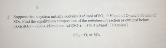 2. Suppose that a system initially contains 0.45 mol of S02, 0.30 mol of O2 and 0.50 mol of SO3. Find the equilibrium composi