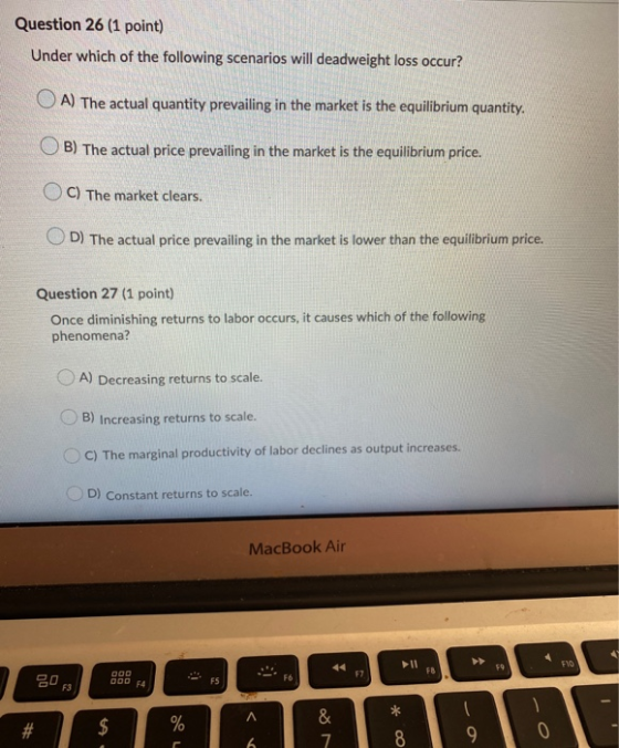 Question 26 (1 point) Under which of the following scenarios will deadweight loss occur? A) The actual quantity prevailing in