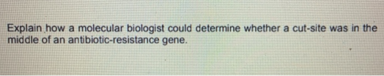 Explain how a molecular biologist could determine whether a cut-site was in the middle of an antibiotic-resistance gene.