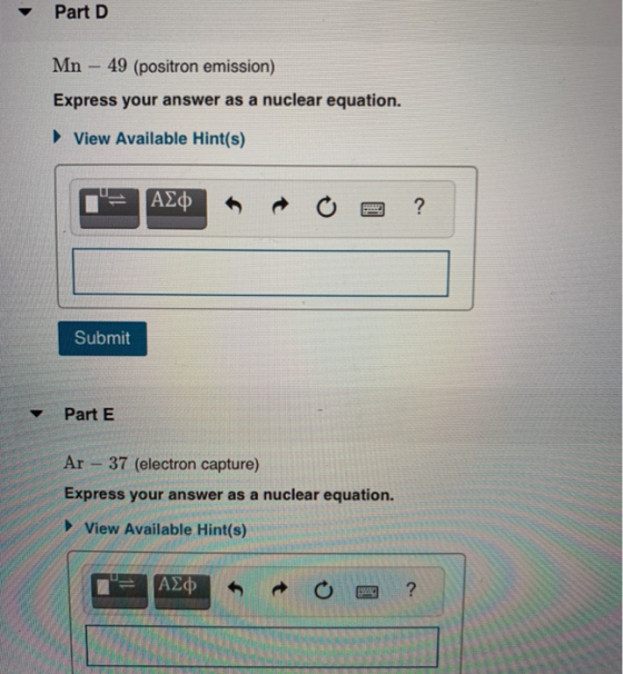 Part D Mn - 49 (positron emission) Express your answer as a nuclear equation. ► View Available Hint(s) ΑΣΦ ? Submit Part E Ar