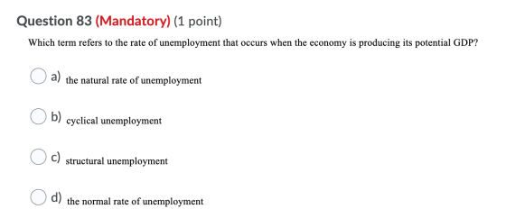 Question 83 (Mandatory) (1 point) Which term refers to the rate of unemployment that occurs when the economy is producing its