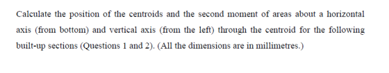 Calculate the position of the centroids and the second moment of areas about a horizontal axis (from bottom) and vertical axi