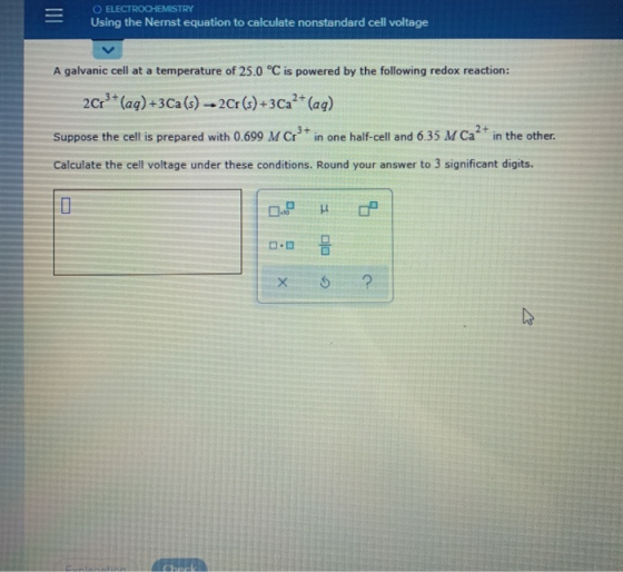 III O ELECTROCHEMISTRY Using the Nernst equation to calculate nonstandard cell voltage A galvanic cell at a temperature of 25